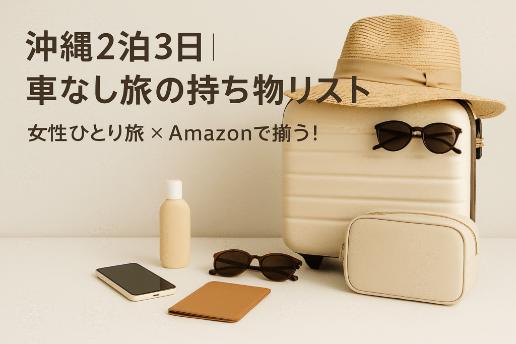 【沖縄2泊3日】車なし旅の持ち物リスト＆準備ガイド（女性一人旅向け）｜Amazonで揃う旅グッズ